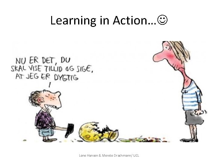 Learning in Action… Lone Hansen & Merete Drachmann/ UCL 