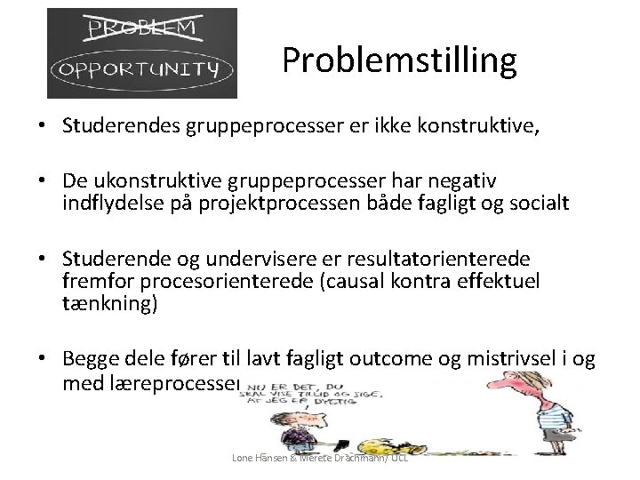 Problemstilling • Studerendes gruppeprocesser er ikke konstruktive, • De ukonstruktive gruppeprocesser har negativ indflydelse