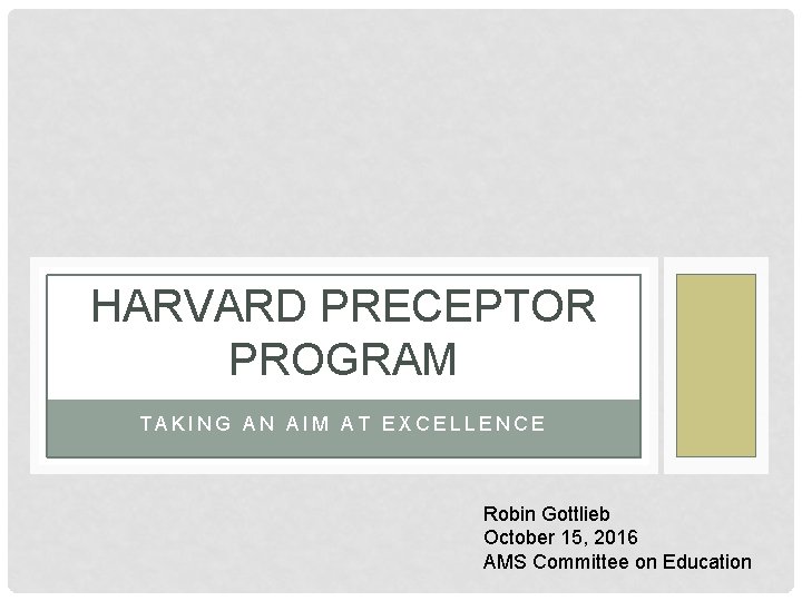 HARVARD PRECEPTOR PROGRAM TAKING AN AIM AT EXCELLENCE Robin Gottlieb October 15, 2016 AMS