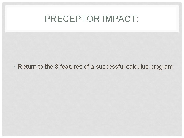 PRECEPTOR IMPACT: • Return to the 8 features of a successful calculus program 