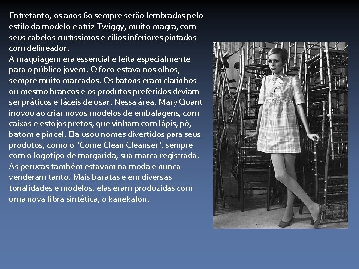 Entretanto, os anos 60 sempre serão lembrados pelo estilo da modelo e atriz Twiggy,