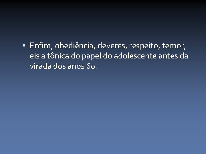  Enfim, obediência, deveres, respeito, temor, eis a tônica do papel do adolescente antes