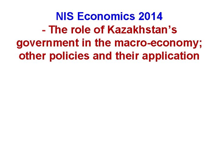 NIS Economics 2014 - The role of Kazakhstan’s government in the macro-economy; other policies