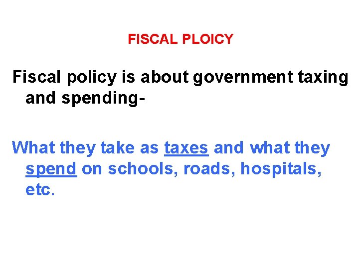 FISCAL PLOICY Fiscal policy is about government taxing and spending. What they take as