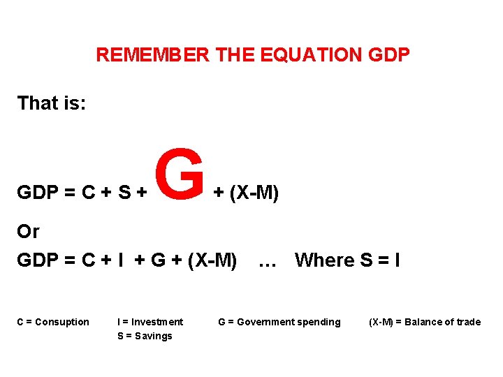 REMEMBER THE EQUATION GDP That is: GDP = C + S + G +