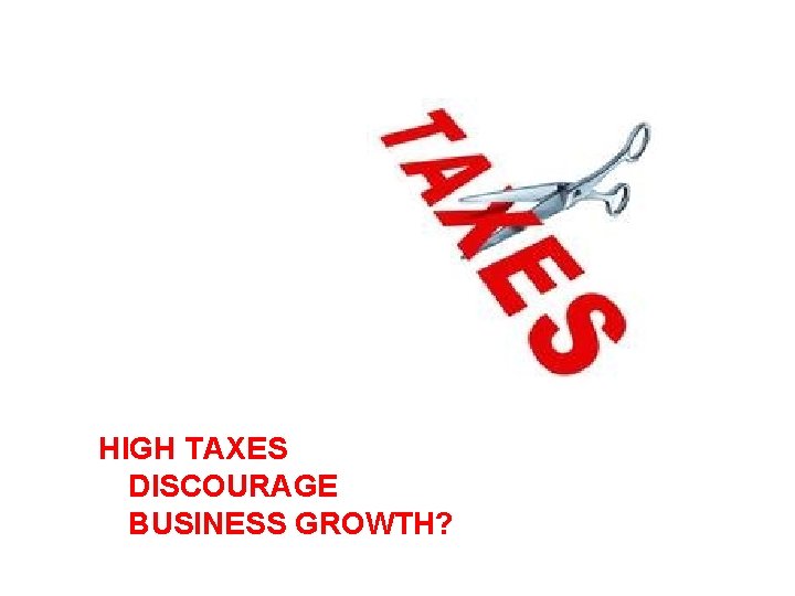 HIGH TAXES DISCOURAGE BUSINESS GROWTH? 