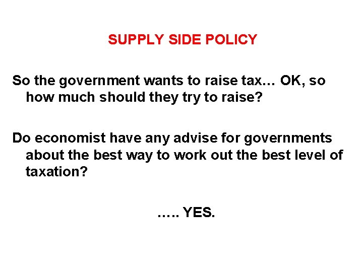 SUPPLY SIDE POLICY So the government wants to raise tax… OK, so how much