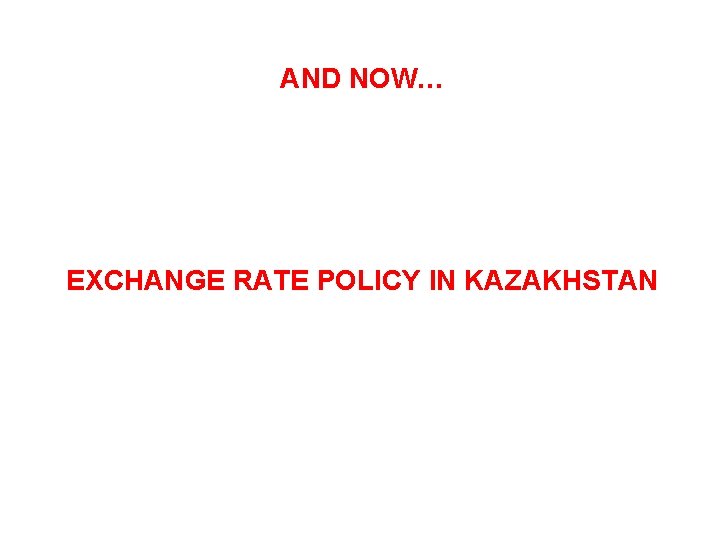 AND NOW… EXCHANGE RATE POLICY IN KAZAKHSTAN 