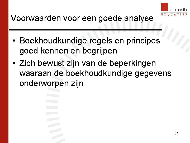 Voorwaarden voor een goede analyse • Boekhoudkundige regels en principes goed kennen en begrijpen