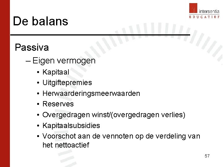 De balans Passiva – Eigen vermogen • • Kapitaal Uitgiftepremies Herwaarderingsmeerwaarden Reserves Overgedragen winst/(overgedragen