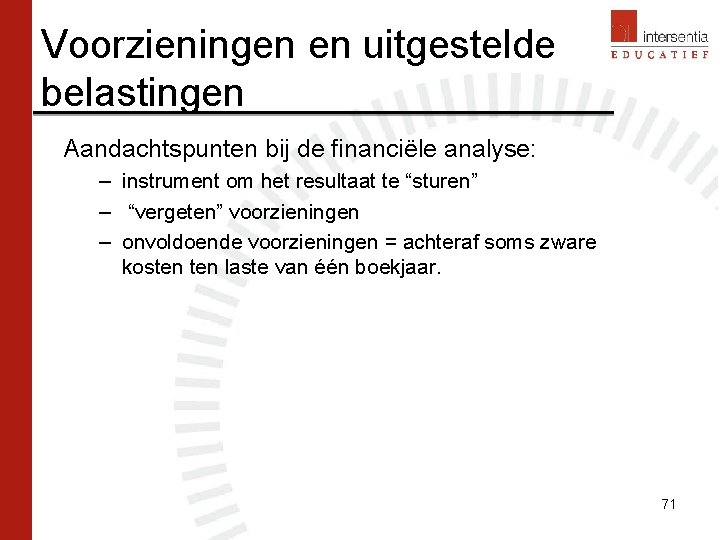 Voorzieningen en uitgestelde belastingen Aandachtspunten bij de financiële analyse: – instrument om het resultaat