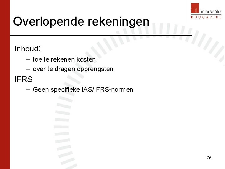 Overlopende rekeningen Inhoud: – toe te rekenen kosten – over te dragen opbrengsten IFRS