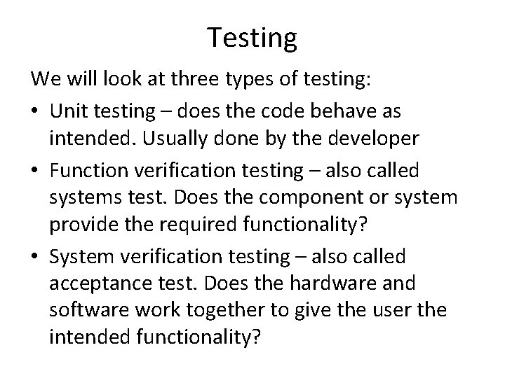 Testing We will look at three types of testing: • Unit testing – does