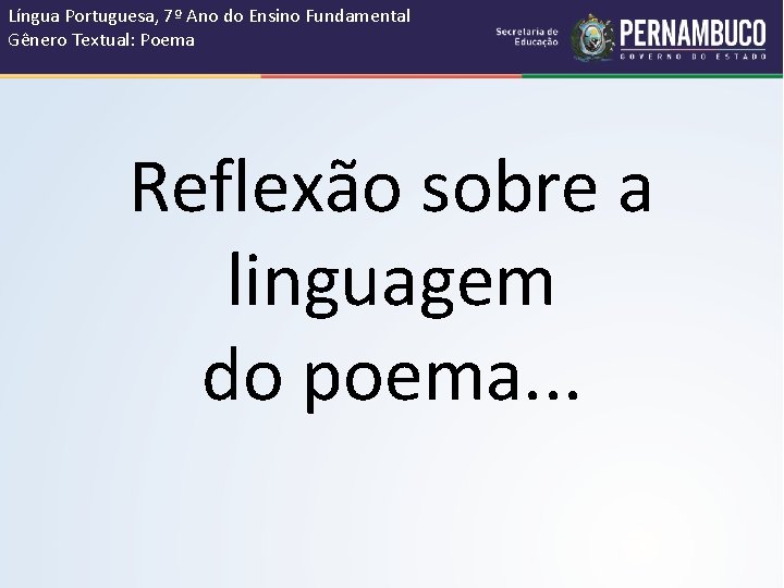 Língua Portuguesa, 7º Ano do Ensino Fundamental Gênero Textual: Poema Reflexão sobre a linguagem