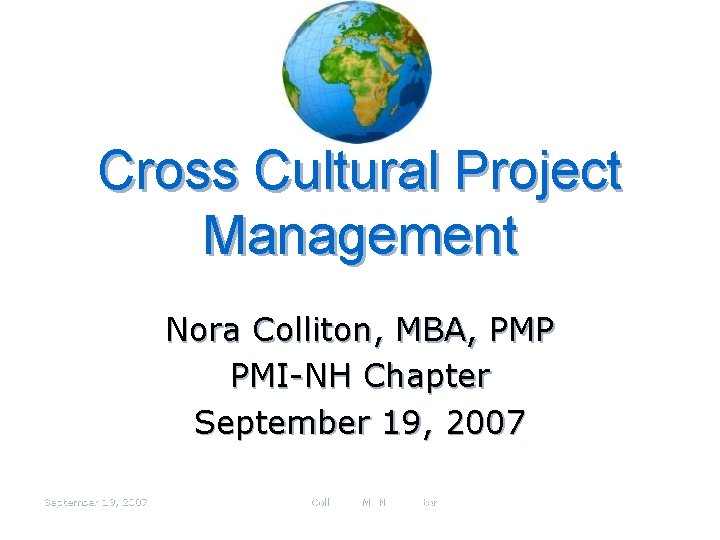 Cross Cultural Project Management Nora Colliton, MBA, PMP PMI-NH Chapter September 19, 2007 Nora