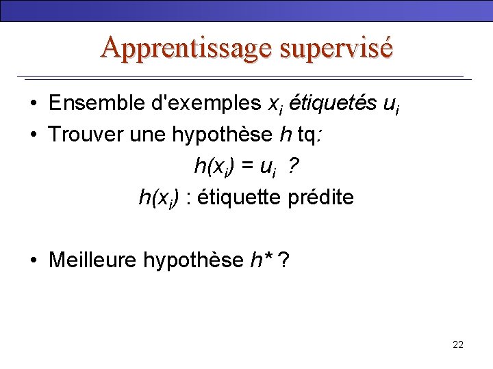 Apprentissage supervisé • Ensemble d'exemples xi étiquetés ui • Trouver une hypothèse h tq: