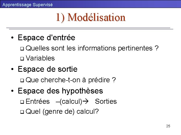 Apprentissage Supervisé 1) Modélisation • Espace d'entrée q Quelles sont les informations pertinentes ?