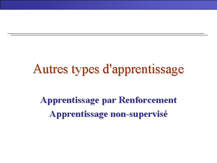 Autres types d'apprentissage Apprentissage par Renforcement Apprentissage non-supervisé 