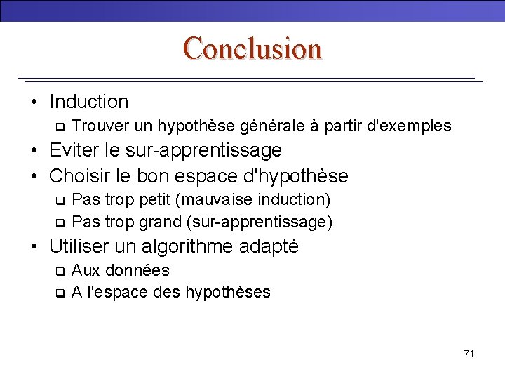 Conclusion • Induction q Trouver un hypothèse générale à partir d'exemples • Eviter le