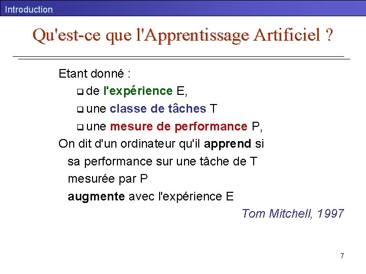 Introduction Qu'est-ce que l'Apprentissage Artificiel ? Etant donné : q de l'expérience E, q