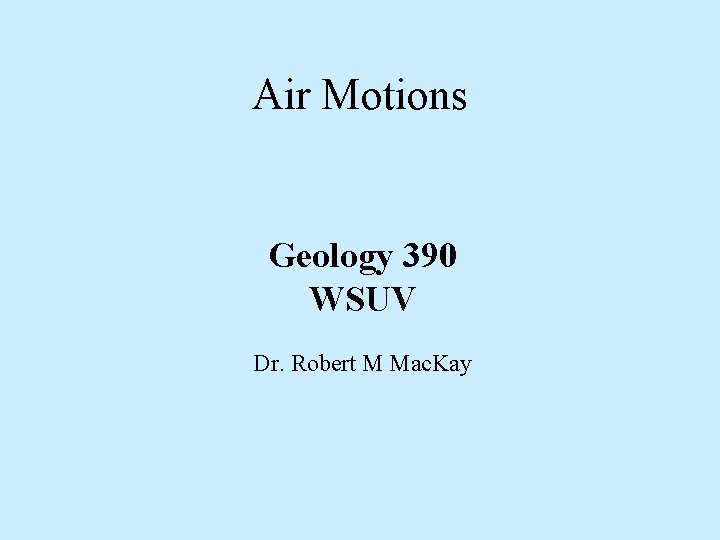 Air Motions Geology 390 WSUV Dr. Robert M Mac. Kay 