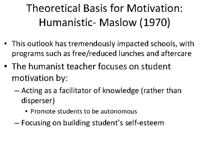 Theoretical Basis for Motivation: Humanistic- Maslow (1970) • This outlook has tremendously impacted schools,