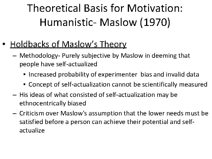 Theoretical Basis for Motivation: Humanistic- Maslow (1970) • Holdbacks of Maslow’s Theory – Methodology-