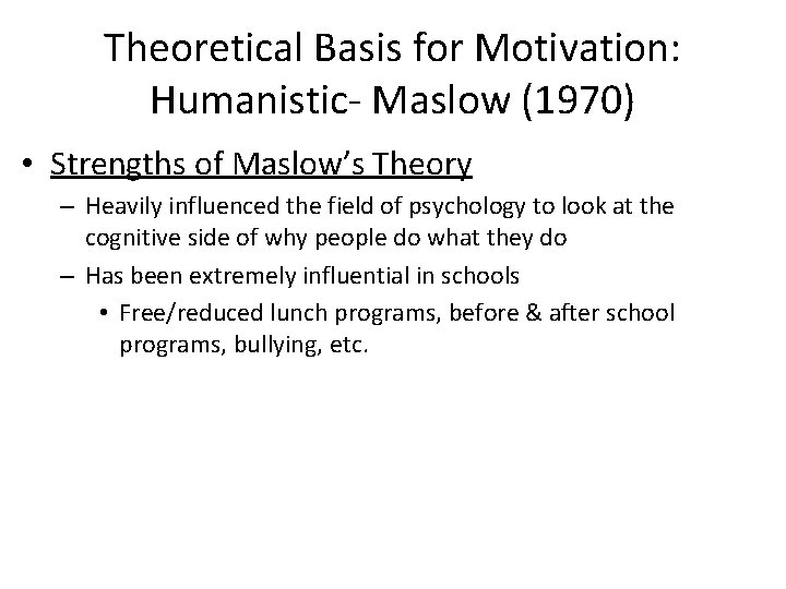 Theoretical Basis for Motivation: Humanistic- Maslow (1970) • Strengths of Maslow’s Theory – Heavily