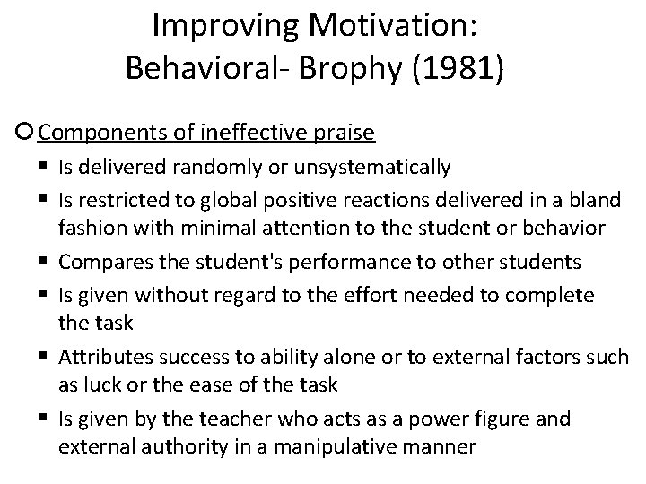 Improving Motivation: Behavioral- Brophy (1981) Components of ineffective praise Is delivered randomly or unsystematically
