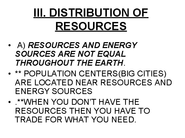 III. DISTRIBUTION OF RESOURCES • A) RESOURCES AND ENERGY SOURCES ARE NOT EQUAL THROUGHOUT