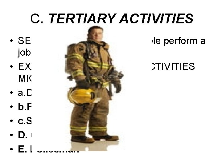 C. TERTIARY ACTIVITIES • SERVICE INDUSTRIES--People perform a job or task • EXAMPLES OF