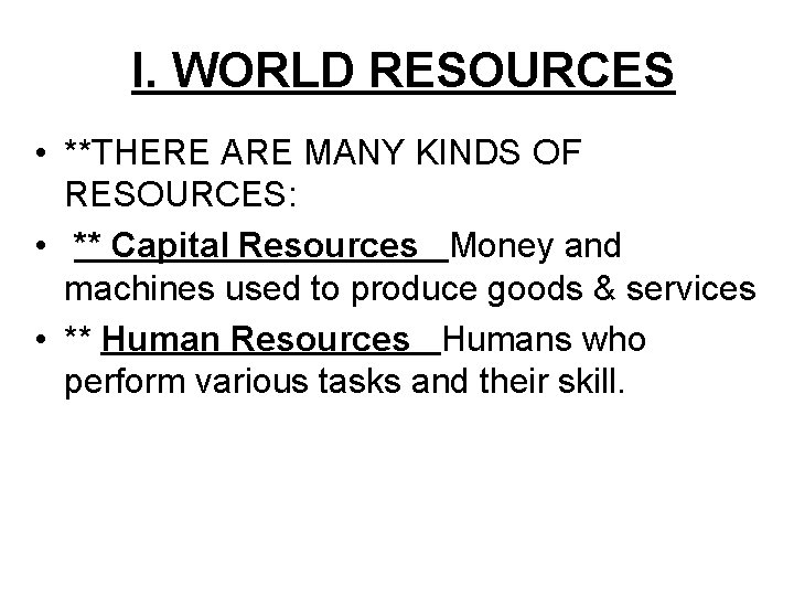 I. WORLD RESOURCES • **THERE ARE MANY KINDS OF RESOURCES: • ** Capital Resources