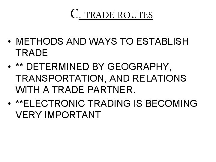 C. TRADE ROUTES • METHODS AND WAYS TO ESTABLISH TRADE • ** DETERMINED BY