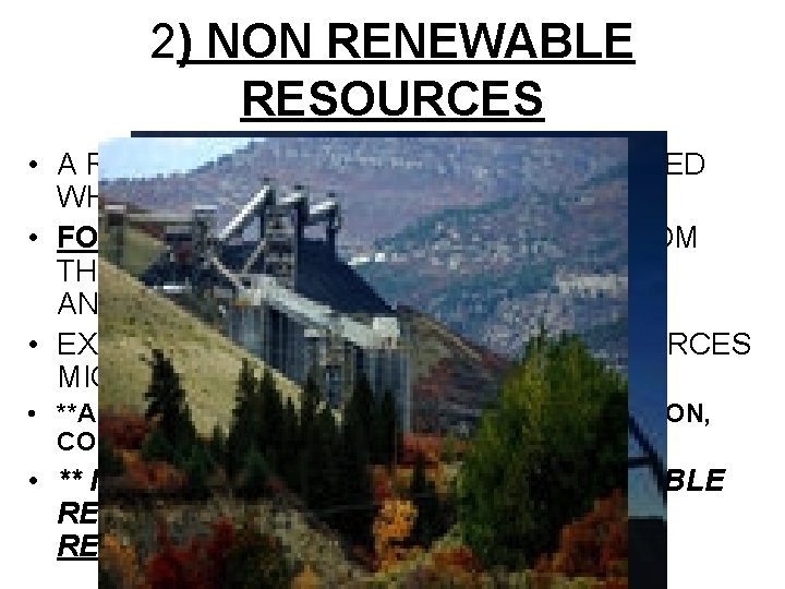 2) NON RENEWABLE RESOURCES • A RESOURCE THAT CANNOT BE REPLACED WHEN IT IS