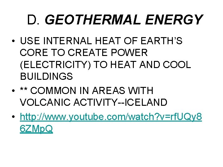 D. GEOTHERMAL ENERGY • USE INTERNAL HEAT OF EARTH’S CORE TO CREATE POWER (ELECTRICITY)