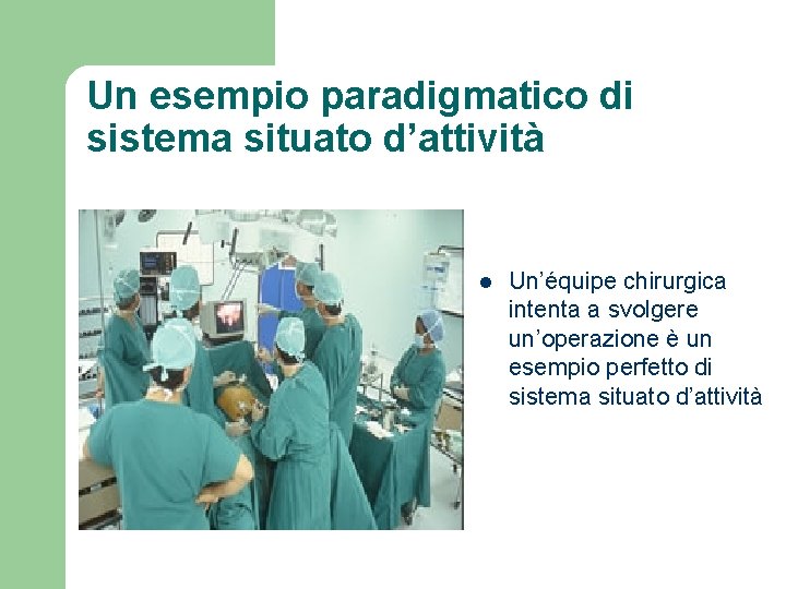 Un esempio paradigmatico di sistema situato d’attività l Un’équipe chirurgica intenta a svolgere un’operazione