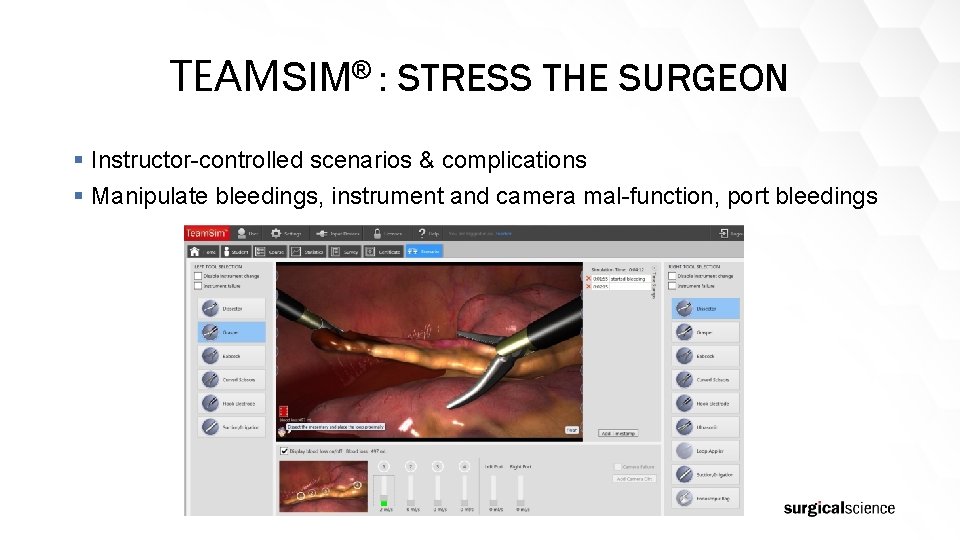 TEAMSIM® : STRESS THE SURGEON § Instructor-controlled scenarios & complications § Manipulate bleedings, instrument