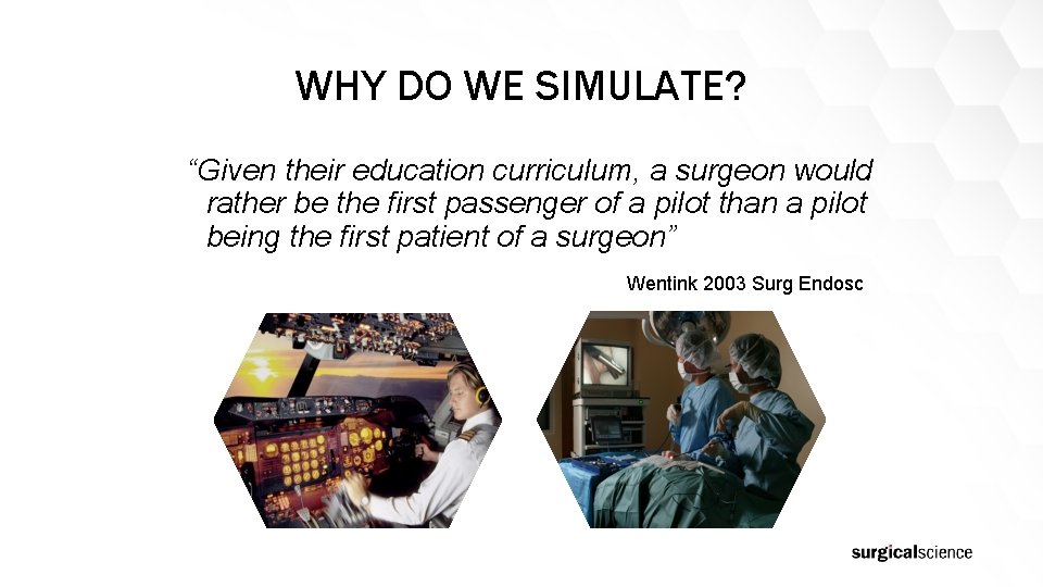 WHY DO WE SIMULATE? “Given their education curriculum, a surgeon would rather be the