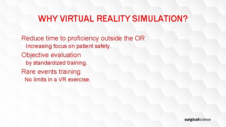 WHY VIRTUAL REALITY SIMULATION? • Reduce time to proficiency outside the OR Increasing focus