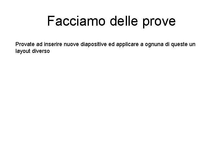 Facciamo delle prove Provate ad inserire nuove diapositive ed applicare a ognuna di queste