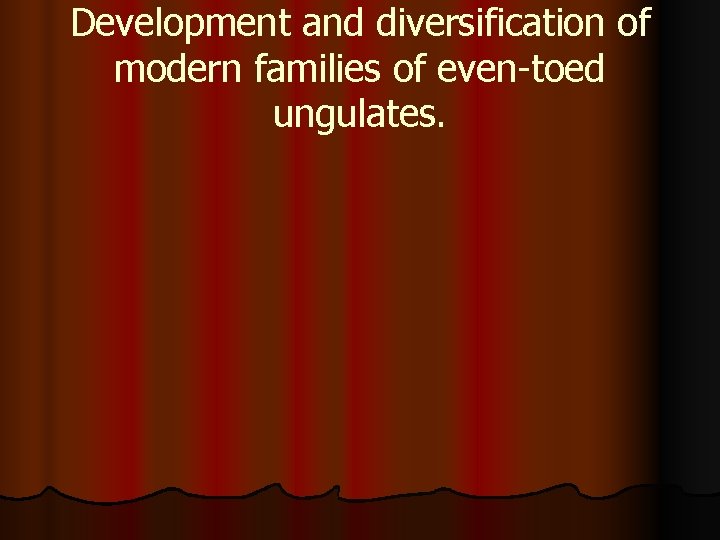 Development and diversification of modern families of even-toed ungulates. 