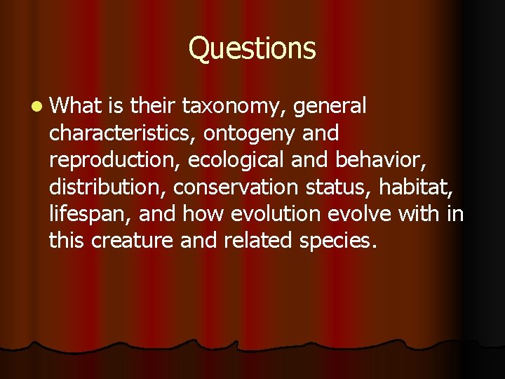 Questions l What is their taxonomy, general characteristics, ontogeny and reproduction, ecological and behavior,