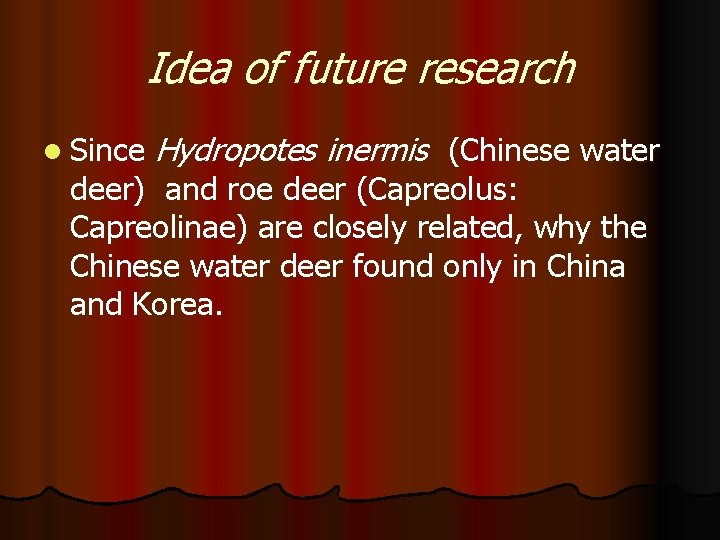 Idea of future research l Since Hydropotes inermis (Chinese water deer) and roe deer