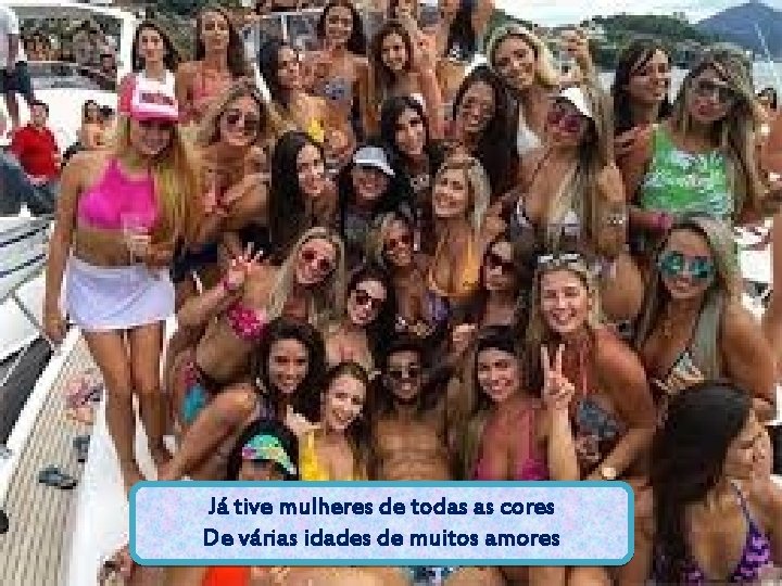 Já tive mulheres de todas as cores De várias idades de muitos amores 