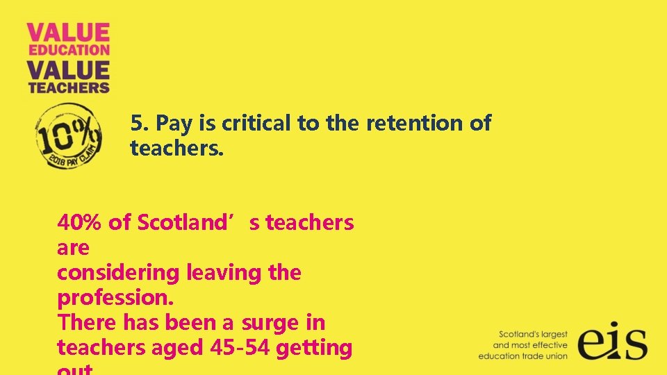 5. Pay is critical to the retention of teachers. 40% of Scotland’s teachers are