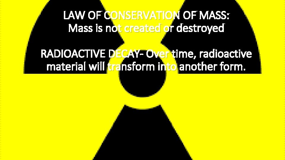 LAW OF CONSERVATION OF MASS: Mass is not created or destroyed RADIOACTIVE DECAY- Over