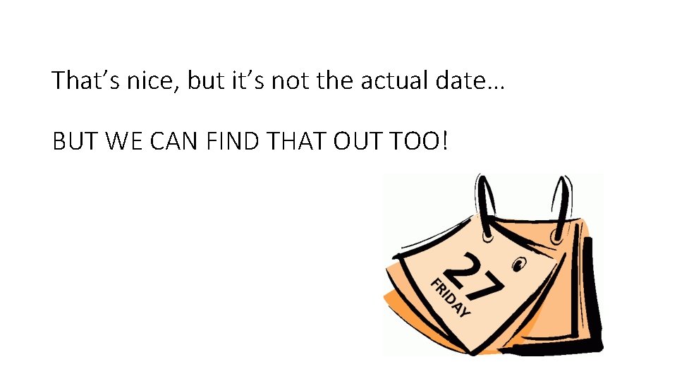 That’s nice, but it’s not the actual date… BUT WE CAN FIND THAT OUT