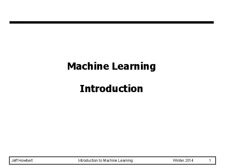 Machine Learning Introduction Jeff Howbert Introduction to Machine Learning Winter 2014 1 