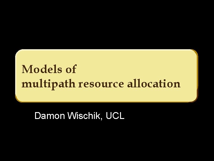 Models of multipath resource allocation Damon Wischik, UCL 