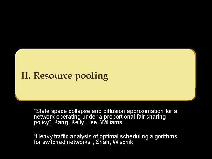 II. Resource pooling “State space collapse and diffusion approximation for a network operating under